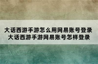 大话西游手游怎么用网易账号登录 大话西游手游网易账号怎样登录